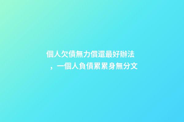 個人欠債無力償還最好辦法，一個人負債累累身無分文-第1張-觀點-玄機派